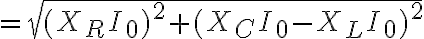 $=\sqrt{(X_RI_0)^2+(X_CI_0-X_LI_0)^2$